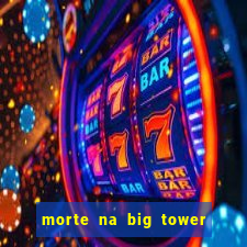 morte na big tower beto carrero